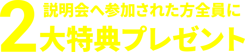 説明会へ参加された方全員に2大特典プレゼント